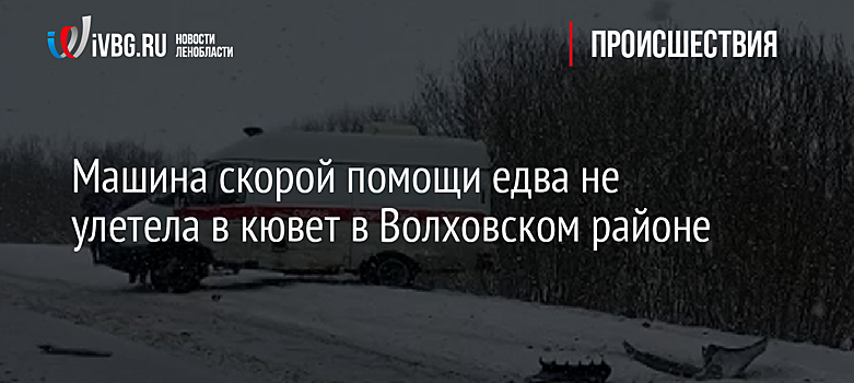Машина скорой помощи едва не улетела в кювет в Волховском районе