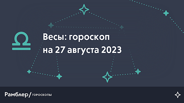 Весы: гороскоп на сегодня, 27 августа 2023 года – Рамблер/гороскопы