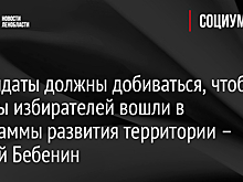 Кандидаты должны добиваться, чтобы наказы избирателей вошли в программы развития территории – Сергей Бебенин