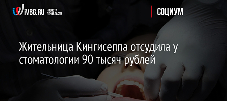 Жительница Кингисеппа отсудила у стоматологии 90 тысяч рублей