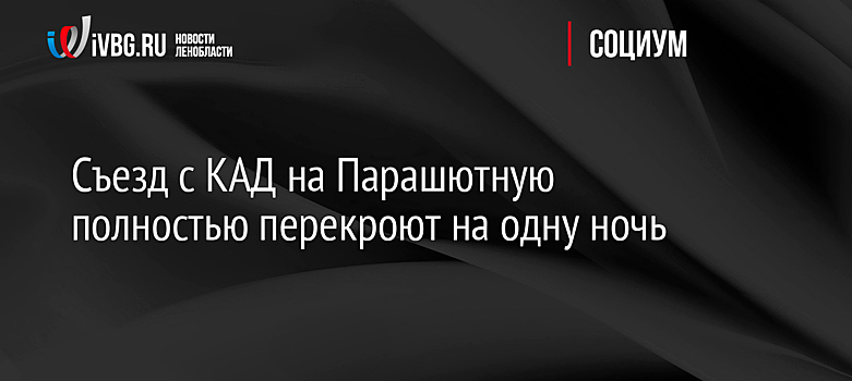 Съезд с КАД на Парашютную полностью перекроют на одну ночь