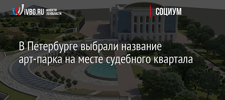 В Петербурге подвели итоги интернет-голосования по названию будущего арт-парка