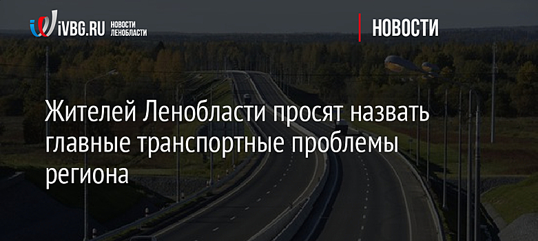 Жителей Ленобласти просят назвать главные транспортные проблемы региона