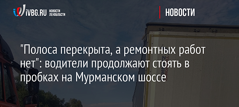 "Полоса перекрыта, а ремонтных работ нет": водители продолжают стоять в пробках на Мурманском шоссе