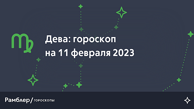 Дева: гороскоп на сегодня, 11 февраля 2023 года – Рамблер/гороскопы
