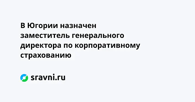 В Югории назначен заместитель генерального директора по корпоративному страхованию