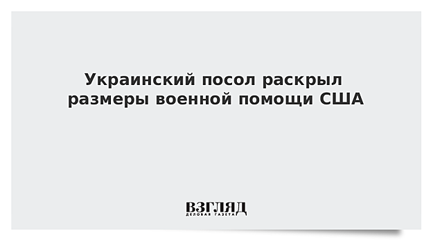 Украинский посол раскрыл размеры военной помощи США