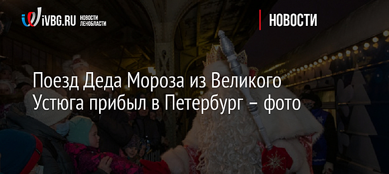 Поезд Деда Мороза из Великого Устюга прибыл в Петербург – фото