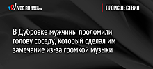 В Дубровке мужчины проломили голову соседу, который сделал им замечание из-за громкой музыки