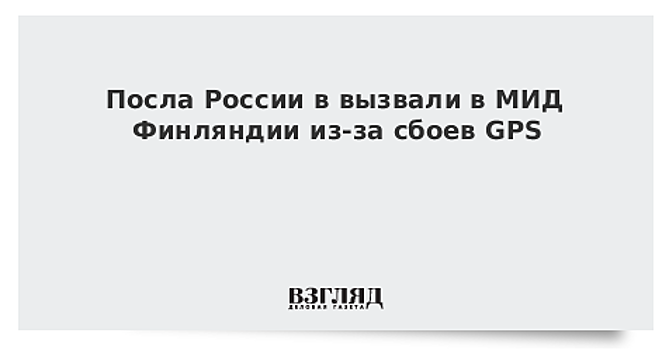 Посла России в Хельсинки вызвали в МИД Финляндии в связи со скандалом вокруг глушения GPS