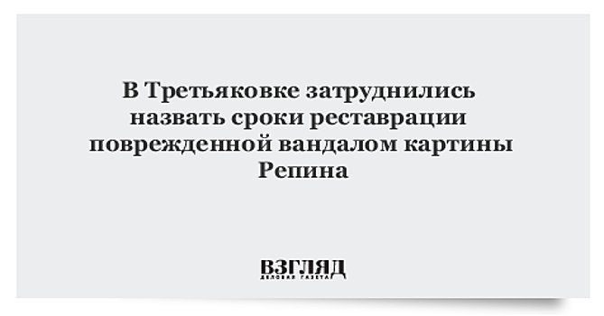 Третьяковка: картина, на которую напал вандал, «хронически больна»