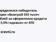 Определился победитель акции «Выиграй 555 тысяч рублей за оформление кредита от 5,5% годовых» от АТБ