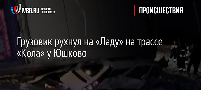 Грузовик рухнул на «Ладу» на трассе «Кола» у Юшково