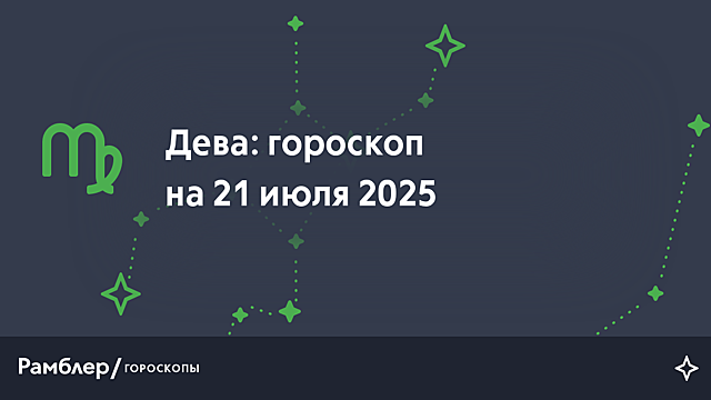 Дева: гороскоп на сегодня, 21 июля 2025 года