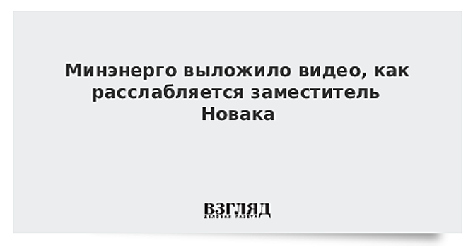Минэнерго показало, как расслабляется зам Новака