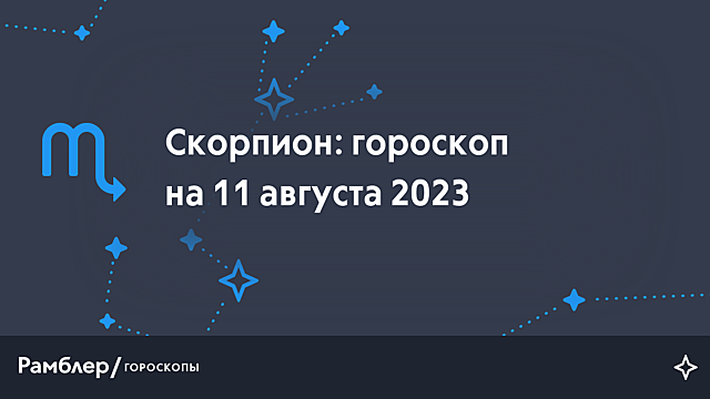 Скорпион: гороскоп на сегодня, 11 августа 2023 года – Рамблер/гороскопы