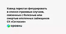 Ковид перестал фигурировать в списке страховых случаев, связанных с болезнью или смертью ипотечных заёмщиков  СК «Согласие»