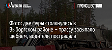 Фото и видео: две фуры столкнулись в Выборгском районе – трассу засыпало щебнем, водители пострадали