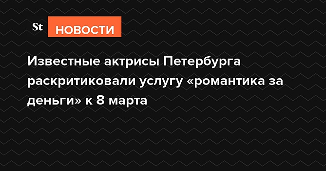 Известные актрисы Петербурга раскритиковали услугу «романтика за деньги» к 8 марта