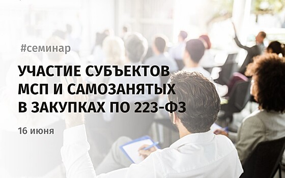 Предпринимателей и самозанятых приглашают на бесплатный семинар по участию в закупках по 223-ФЗ