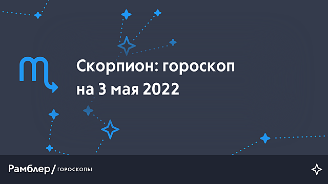 Скорпион: гороскоп на сегодня, 3 мая 2022 года – Рамблер/гороскопы