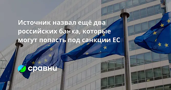 Источник назвал ещё два российских банка, которые могут попасть под санкции ЕС