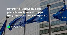 Источник назвал ещё два российских банка, которые могут попасть под санкции ЕС