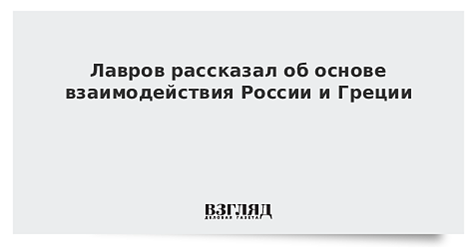 Лавров рассказал об основе взаимодействия России и Греции