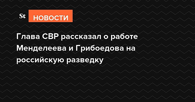 Глава СВР рассказал о работе Менделеева и Грибоедова на российскую разведку