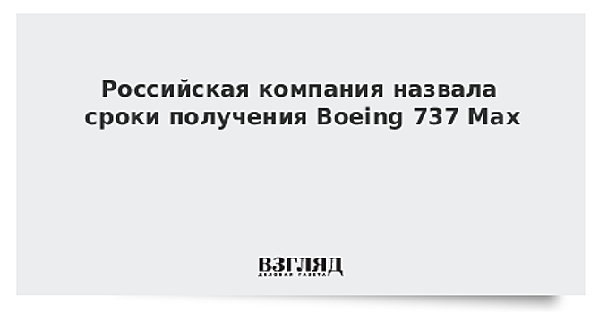 Российская компания назвала сроки получения Boeing 737 Max