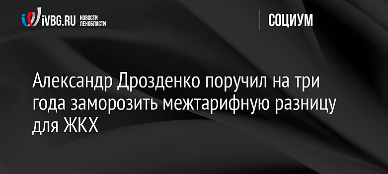 Александр Дрозденко поручил на три года заморозить межтарифную разницу для ЖКХ