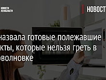 Врач назвала готовые полежавшие продукты, которые нельзя греть в микроволновке