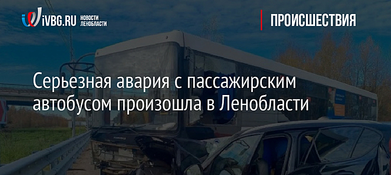 Серьезная авария с пассажирским автобусом произошла в Ленобласти