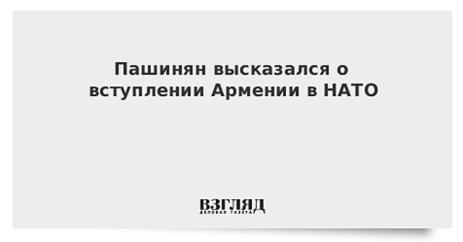 Пашинян высказался о вступлении Армении в НАТО