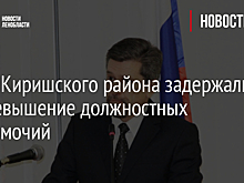 Главу Киришского района задержали за превышение должностных полномочий