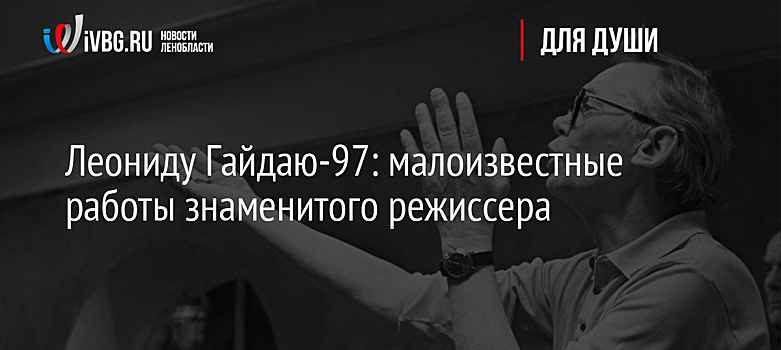 Леониду Гайдаю-97: малоизвестные работы знаменитого режиссера