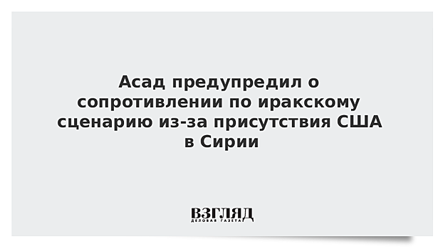 Присутствие США в Сирии может вызвать военное сопротивление, заявил Асад