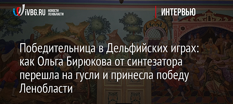 Победительница в Дельфийских играх: как Ольга Бирюкова от синтезатора перешла на гусли и принесла победу Ленобласти