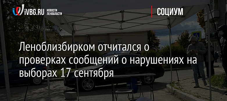 Леноблизбирком отчитался о проверках сообщений о нарушениях на выборах 17 сентября