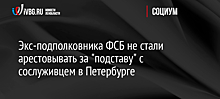 Экс-подполковника ФСБ не стали арестовывать за "подставу" с сослуживцем в Петербурге