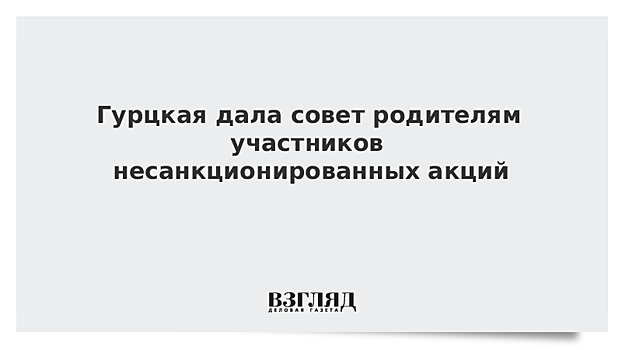 Гурцкая дала совет родителям участников несанкционированных акций