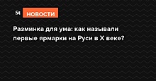 Разминка для ума: как называли первые ярмарки на Руси в X веке?