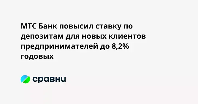 МТС Банк повысил ставку по депозитам для новых клиентов  предпринимателей до 8,2% годовых