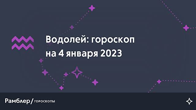 Водолей: гороскоп на сегодня, 4 января 2023 года – Рамблер/гороскопы