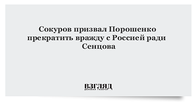 Сокуров призвал Порошенко прекратить вражду с Россией ради Сенцова