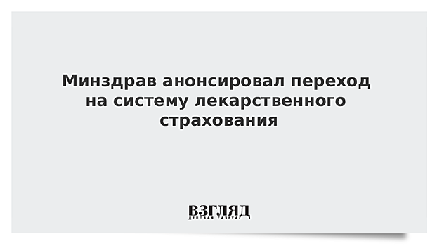 Минздрав рассчитывает за два-три года перейти на систему лекарственного страхования