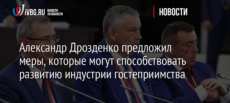 Александр Дрозденко предложил меры, которые могут способствовать развитию индустрии гостеприимства