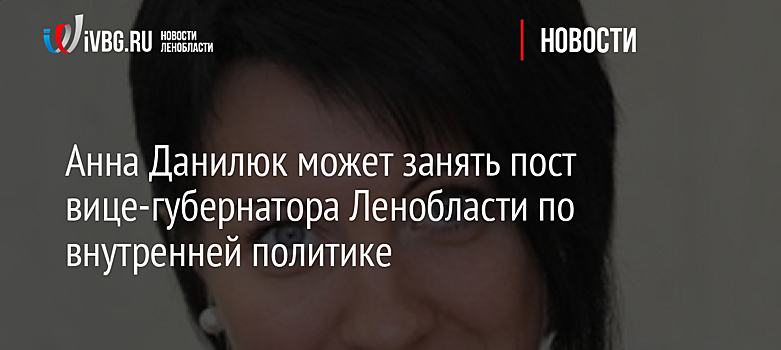 Анна Данилюк может занять пост вице-губернатора Ленобласти по внутренней политике