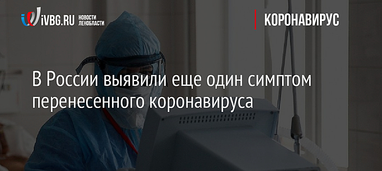 В России выявили еще один симптом перенесенного коронавируса
