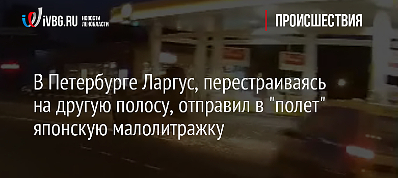 В Петербурге Ларгус, перестраиваясь на другую полосу, отправил в "полет" японскую малолитражку